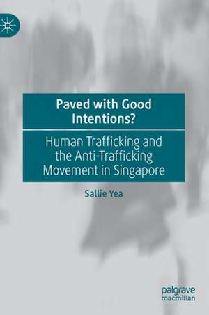 Paved with Good Intentions?: Human Trafficking and the Anti-trafficking Movement in Singapore de Sallie Yea