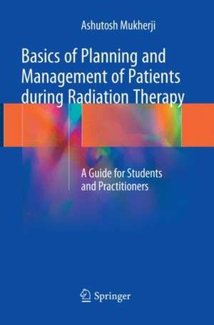 Basics of Planning and Management of Patients during Radiation Therapy: A Guide for Students and Practitioners de Ashutosh Mukherji