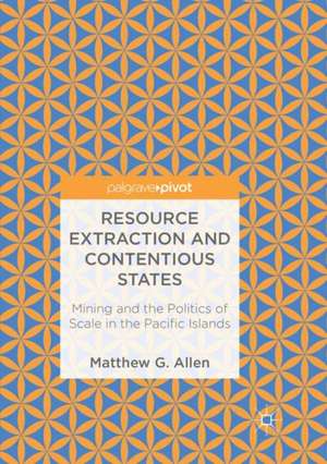 Resource Extraction and Contentious States: Mining and the Politics of Scale in the Pacific Islands de Matthew G. Allen
