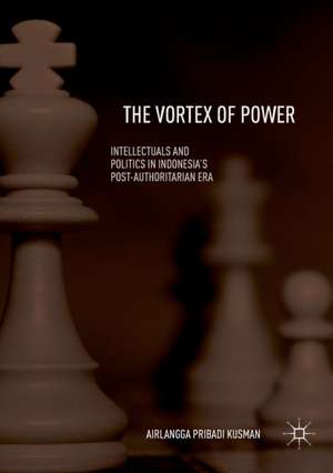 The Vortex of Power: Intellectuals and Politics in Indonesia's Post-Authoritarian Era de Airlangga Pribadi Kusman