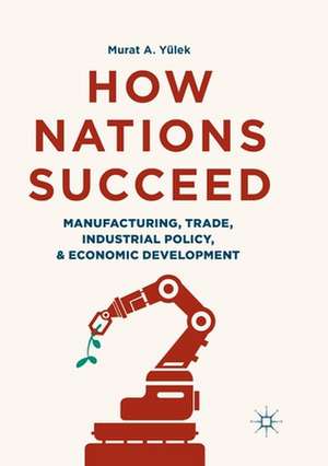 How Nations Succeed: Manufacturing, Trade, Industrial Policy, and Economic Development de Murat A. Yülek