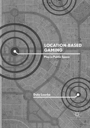 Location-Based Gaming: Play in Public Space de Dale Leorke