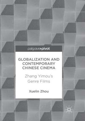 Globalization and Contemporary Chinese Cinema: Zhang Yimou's Genre Films de Xuelin Zhou