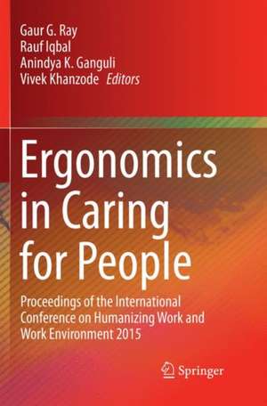 Ergonomics in Caring for People: Proceedings of the International Conference on Humanizing Work and Work Environment 2015 de Gaur G. Ray