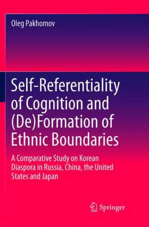 Self-Referentiality of Cognition and (De)Formation of Ethnic Boundaries: A Comparative Study on Korean Diaspora in Russia, China, the United States and Japan de Oleg Pakhomov