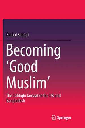 Becoming ‘Good Muslim’: The Tablighi Jamaat in the UK and Bangladesh de Bulbul Siddiqi