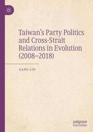 Taiwan’s Party Politics and Cross-Strait Relations in Evolution (2008–2018) de Gang Lin