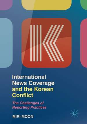 International News Coverage and the Korean Conflict: The Challenges of Reporting Practices de Miri Moon