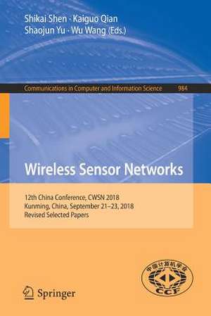 Wireless Sensor Networks: 12th China Conference, CWSN 2018, Kunming, China, September 21–23, 2018, Revised Selected Papers de Shikai Shen