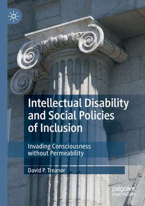 Intellectual Disability and Social Policies of Inclusion: Invading Consciousness without Permeability de David P. Treanor