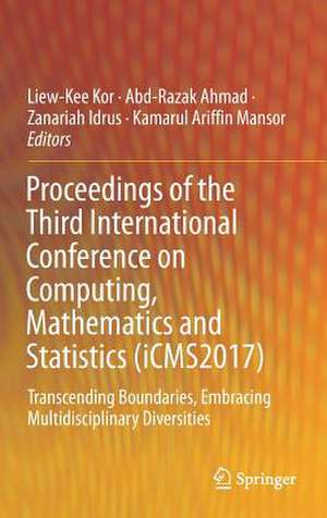 Proceedings of the Third International Conference on Computing, Mathematics and Statistics (iCMS2017): Transcending Boundaries, Embracing Multidisciplinary Diversities de Liew-Kee Kor