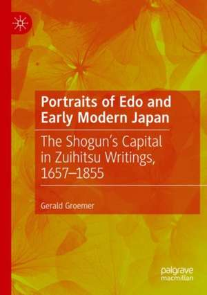 Portraits of Edo and Early Modern Japan: The Shogun’s Capital in Zuihitsu Writings, 1657–1855 de Gerald Groemer