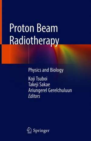 Proton Beam Radiotherapy: Physics and Biology de Koji Tsuboi