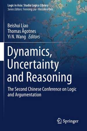 Dynamics, Uncertainty and Reasoning: The Second Chinese Conference on Logic and Argumentation de Beishui Liao