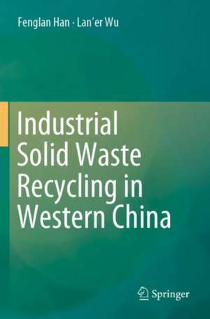 Industrial Solid Waste Recycling in Western China de Fenglan Han