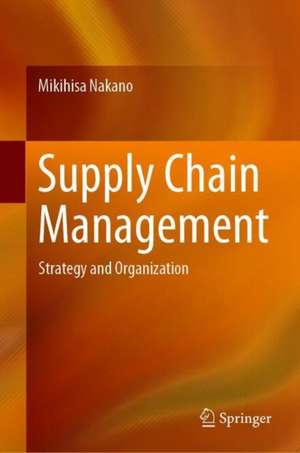 Supply Chain Management: Strategy and Organization de Mikihisa Nakano