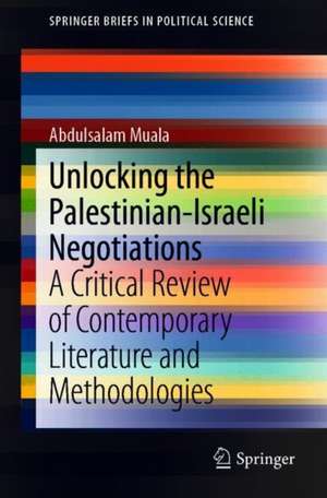 Unlocking the Palestinian-Israeli Negotiations: A Critical Review of Contemporary Literature and Methodologies de Abdulsalam Muala