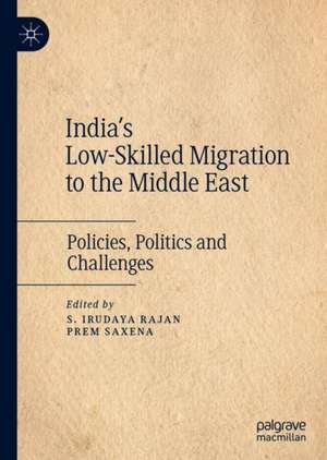 India's Low-Skilled Migration to the Middle East: Policies, Politics and Challenges de S. Irudaya Rajan