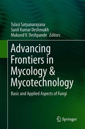 Advancing Frontiers in Mycology & Mycotechnology: Basic and Applied Aspects of Fungi de Tulasi Satyanarayana