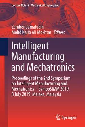 Intelligent Manufacturing and Mechatronics: Proceedings of the 2nd Symposium on Intelligent Manufacturing and Mechatronics – SympoSIMM 2019, 8 July 2019, Melaka, Malaysia de Zamberi Jamaludin