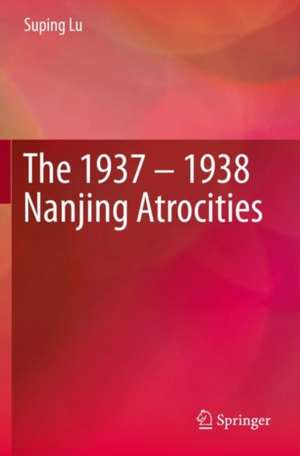 The 1937 – 1938 Nanjing Atrocities de Suping Lu