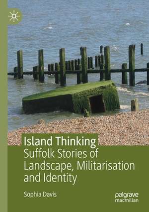 Island Thinking: Suffolk Stories of Landscape, Militarisation and Identity de Sophia Davis