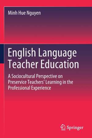 English Language Teacher Education: A Sociocultural Perspective on Preservice Teachers’ Learning in the Professional Experience de Minh Hue Nguyen