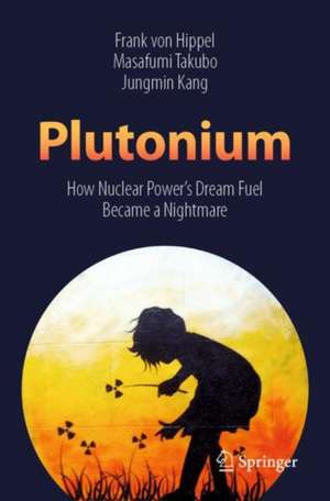 Plutonium: How Nuclear Power’s Dream Fuel Became a Nightmare de Frank Von Hippel