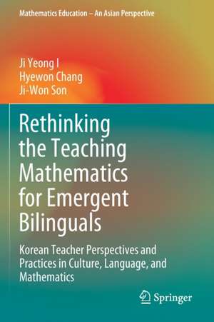 Rethinking the Teaching Mathematics for Emergent Bilinguals: Korean Teacher Perspectives and Practices in Culture, Language, and Mathematics de Ji Yeong I