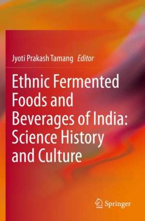 Ethnic Fermented Foods and Beverages of India: Science History and Culture de Jyoti Prakash Tamang