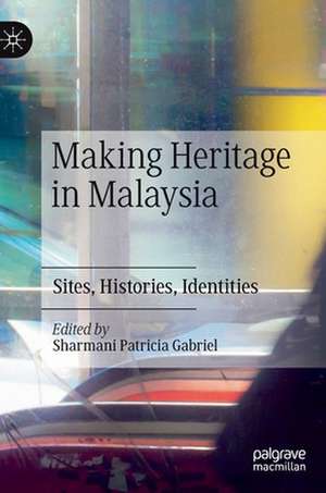 Making Heritage in Malaysia: Sites, Histories, Identities de Sharmani Patricia Gabriel