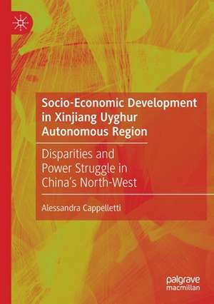 Socio-Economic Development in Xinjiang Uyghur Autonomous Region: Disparities and Power Struggle in China’s North-West de Alessandra Cappelletti