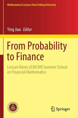 From Probability to Finance: Lecture Notes of BICMR Summer School on Financial Mathematics de Ying Jiao