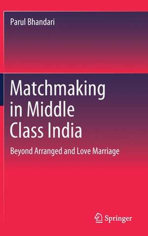 Matchmaking in Middle Class India: Beyond Arranged and Love Marriage de Parul Bhandari