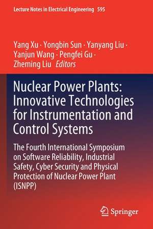 Nuclear Power Plants: Innovative Technologies for Instrumentation and Control Systems: The Fourth International Symposium on Software Reliability, Industrial Safety, Cyber Security and Physical Protection of Nuclear Power Plant (ISNPP) de Yang Xu