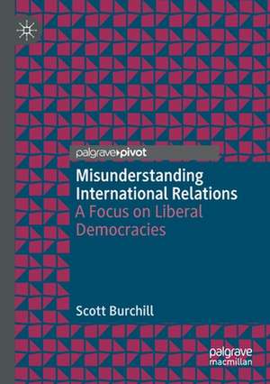 Misunderstanding International Relations: A Focus on Liberal Democracies de Scott Burchill