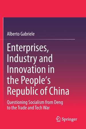 Enterprises, Industry and Innovation in the People's Republic of China: Questioning Socialism from Deng to the Trade and Tech War de Alberto Gabriele