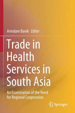 Trade in Health Services in South Asia: An Examination of the Need for Regional Cooperation de Arindam Banik