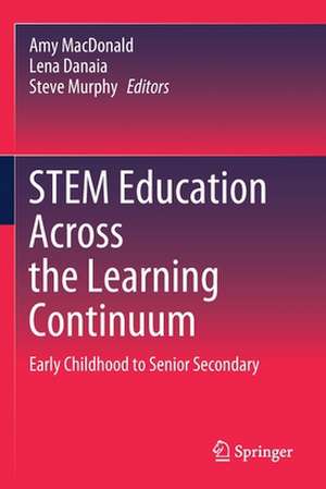 STEM Education Across the Learning Continuum: Early Childhood to Senior Secondary de Amy MacDonald