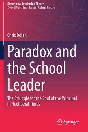 Paradox and the School Leader: The Struggle for the Soul of the Principal in Neoliberal Times de Chris Dolan