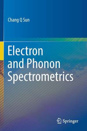 Electron and Phonon Spectrometrics de Chang Q Sun