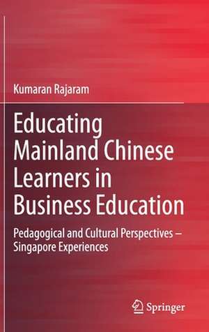 Educating Mainland Chinese Learners in Business Education: Pedagogical and Cultural Perspectives – Singapore Experiences de Kumaran Rajaram