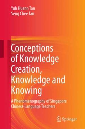 Conceptions of Knowledge Creation, Knowledge and Knowing: A Phenomenography of Singapore Chinese Language Teachers de Yuh Huann Tan