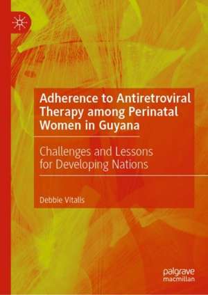 Adherence to Antiretroviral Therapy among Perinatal Women in Guyana: Challenges and Lessons for Developing Nations de Debbie Vitalis