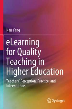 eLearning for Quality Teaching in Higher Education: Teachers’ Perception, Practice, and Interventions de Nan Yang