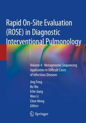 Rapid On-Site Evaluation (ROSE) in Diagnostic Interventional Pulmonology: Volume 4: Metagenomic Sequencing Application in Difficult Cases of Infectious Diseases de Jing Feng