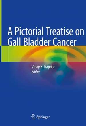 A Pictorial Treatise on Gall Bladder Cancer de Vinay K Kapoor