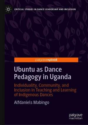 Ubuntu as Dance Pedagogy in Uganda: Individuality, Community, and Inclusion in Teaching and Learning of Indigenous Dances de Alfdaniels Mabingo