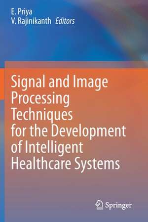 Signal and Image Processing Techniques for the Development of Intelligent Healthcare Systems de E. Priya