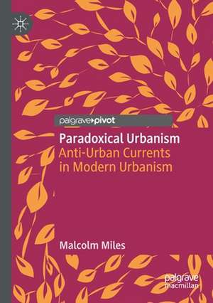 Paradoxical Urbanism: Anti-Urban Currents in Modern Urbanism de Malcolm Miles